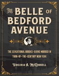The Belle of Bedford Avenue : The Sensational Brooks-Burns Murder in Turn-of-the-Century New York