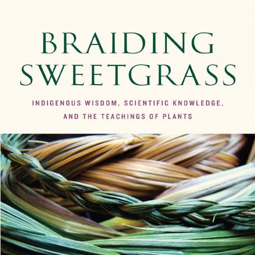 Braiding Sweetgrass_ Indigenous Wisdom, Scientific Knowledge and the Teachings of Plants - Robin Kimmerer