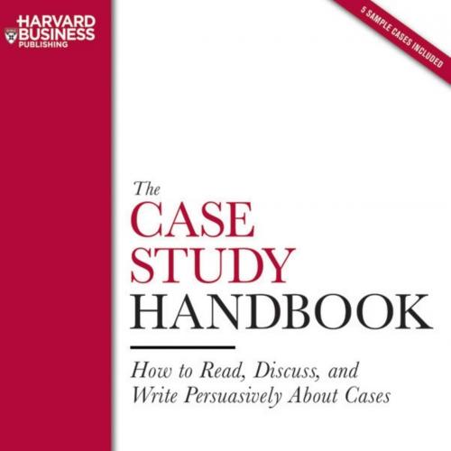 Case Study Handbook How to Read, Discuss, and Write Persuasively About Cases, The
