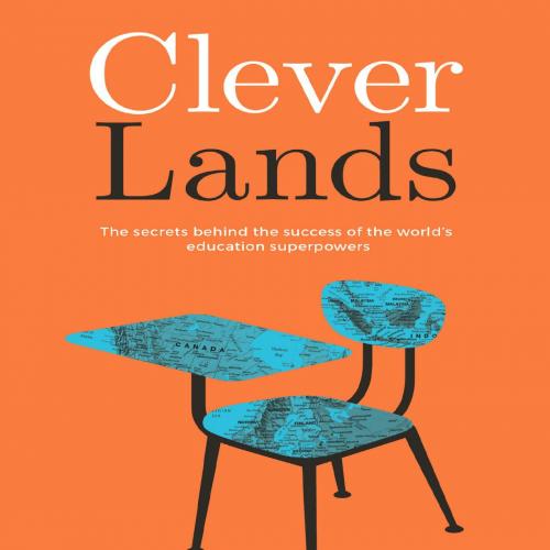 Cleverlands The Secrets Behind the Success of the World’s Education Superpowers