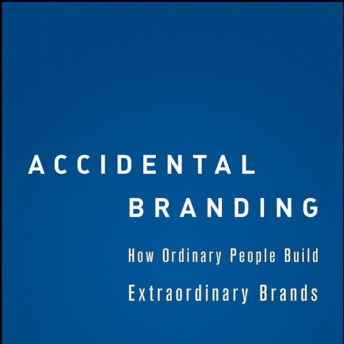 Accidental Branding How Ordinary People Build Extraordinary Brands
