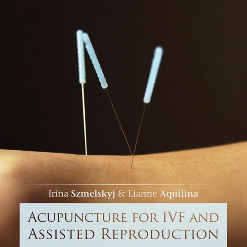 Acupuncture for IVF and Assisted Reproduction_ An Integrated Apto Treatment and Management - Irina Szmelskyj & Lianne Aquilina