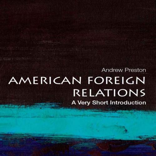 American Foreign Relations_ A Very Short Introduction (Very Short Introductions) - Andrew Preston