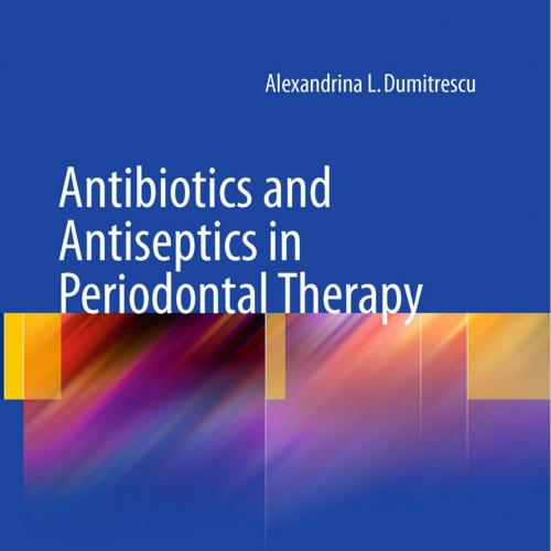 Antibiotics and Antiseptics in Periodontal Therapy - Alexandrina L. Dumitrescu