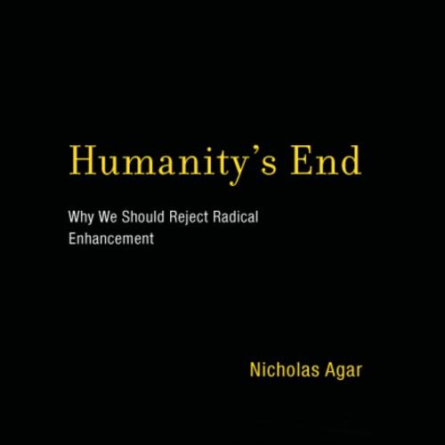 Humanity s end why we should reject radical enhancement - Nicholas Agar