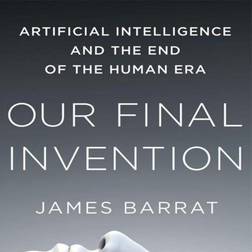 Our Final Invention Artificial Intelligence and the End of the Human Era