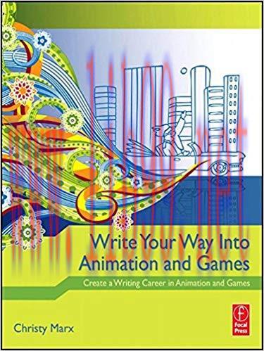 Write Your Way into Animation and Games: Create a Writing Career in Animation and Games 1st Edition,