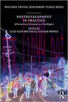 Postdevelopment in Practice: Alternatives, Economies, Ontologies (Routledge Critical Development Studies) 1st Edition,