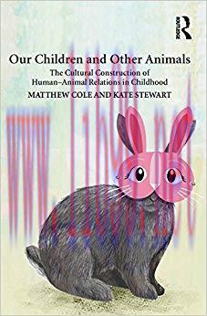 Our Children and Other Animals: The Cultural Construction of Human-Animal Relations in Childhood 1st Edition,