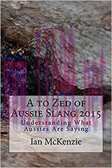 A to Zed of Aussie Slang 2015: Understanding What Aussies Are Saying First Edition Edition,