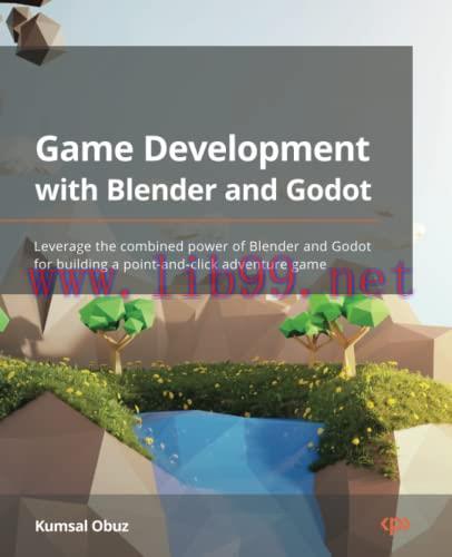 [FOX-Ebook]Game Development with Blender and Godot: Leverage the combined power of Blender and Godot for building a point-and-click adventure game