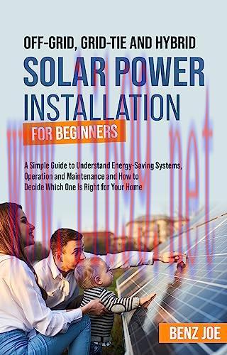 [FOX-Ebook]Off-Grid, Grid-Tie, and Hybrid Solar Power Installation for Beginners: A Simple Guide to Understand Energy Saving Systems, Operation and Maintenance, and ... to Decide Which One is Right for Your Home