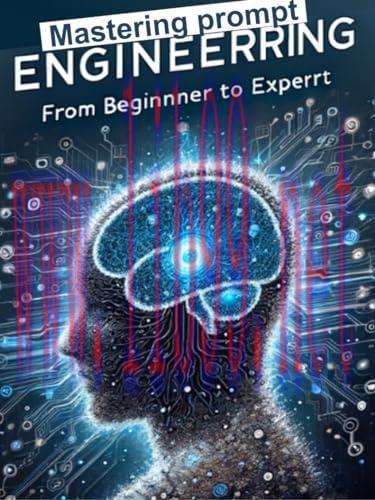 [FOX-Ebook]Mastering Prompt Engineering (AI): From_ Beginner to Expert: Revolutionize your Interaction with ChatGPT: The Ultimate Guide to Transforming AI into a Powerful Ally