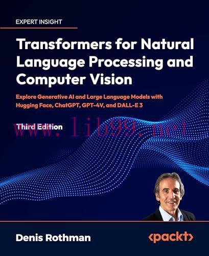 [FOX-Ebook]Transformers for Natural Language Processing and Computer Vision, 3rd Edition: Explore Generative AI and Large Language Models with Hugging Face, ChatGPT, GPT-4V, and DALL-E 3