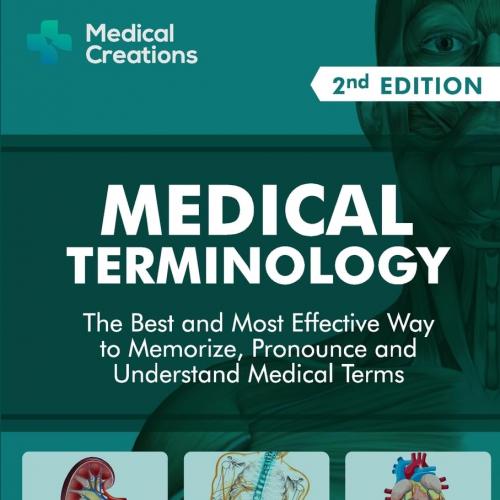 Medical Terminology The Best and Most Effective Way to Memorize, Pronounce and Understand Medical Terms Second Edition 