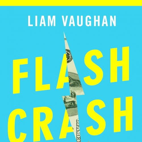 Flash Crash A Trading Savant, a Global Manhunt, and the Most Mysterious Market Crash in History