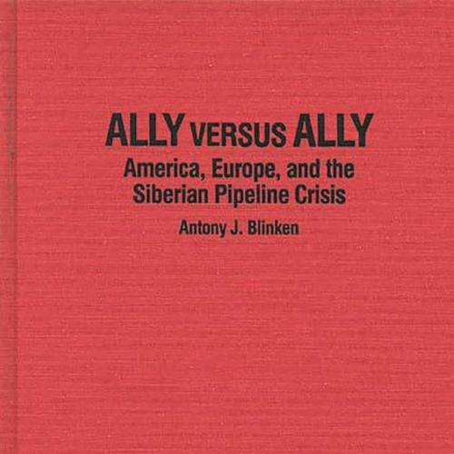 Ally Versus Ally America, Europe, and the Siberian Pipeline Crisis-High Quality Scanned