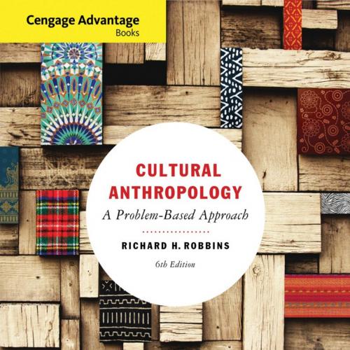 Cengage Advantage Books Cultural Anthropology_ A Problem-Based Approach 6th Edition Richard H. Robbins - Richard H. Robbins