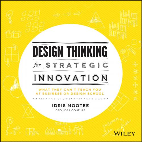 Design Thinking for Strategic Innovation What They Can't Teach You at Business or Design School
