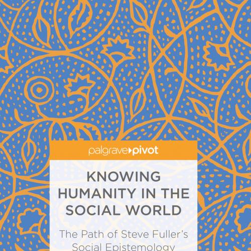 Knowing Humanity in the Social World The Path of Steve Fuller's Social Epistemology